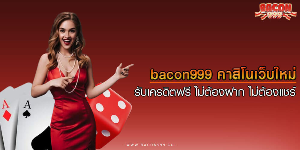 bacon999 คาสิโนเว็บใหม่ รับเครดิตฟรี ไม่ต้องฝาก ไม่ต้องแชร์