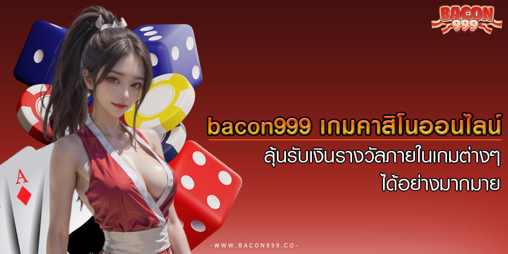 bacon999 เกมคาสิโนออนไลน์ ลุ้นรับเงินรางวัลภายในเกมต่างๆ ได้อย่างมากมาย